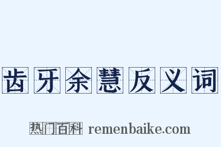 齿牙余慧反义词是什么意思的图片